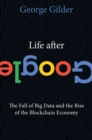 Life After Google : The Fall of Big Data and the Rise of the Blockchain Economy - eBook