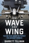 On Wave and Wing : The 100 Year Quest to Perfect the Aircraft Carrier - eBook