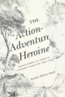 The Action-Adventure Heroine : Rediscovering an American Literary Character, 1697-1895 - Book