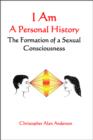 I Am: A Personal History--The Formation of a Sexual Consciousness - eBook
