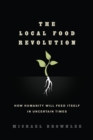 The Local Food Revolution : How Humanity Will Feed Itself in Uncertain Times - Book