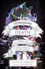 Reimagining Death : Stories and Practical Wisdom for Home Funerals and Green Burials - Book