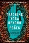 Teaching Yoga Beyond the Poses : A Practical Workbook for Integrating Themes, Ideas, and Inspiration into Your Class - Book