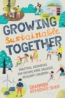 Growing Sustainable Together : Practical Resources for Raising Kind, Engaged, Resilient Children - Book