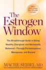 The Estrogen Window : The Breakthrough Guide to Being Healthy, Energized, and Hormonally Balanced--Through Perimenopause, Menopause, and Beyond - Book