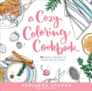 A Cozy Coloring Cookbook : 40 Simple Recipes to Cook, Eat & Color - Book
