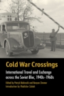 Cold War Crossings : International Travel and Exchange across the Soviet Bloc, 1940s-1960s - eBook