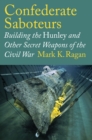 Confederate Saboteurs : Building the Hunley and Other Secret Weapons of the Civil War - eBook