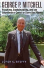 George P. Mitchell : Fracking, Sustainability, and an Unorthodox Quest to Save the Planet - Book