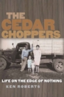 The Cedar Choppers : Life on the Edge of Nothing - Book