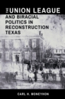 The Union League and Biracial Politics in Reconstruction Texas - Book
