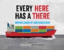 Every Here Has a There : Moving Cargo by Container Ship - Book