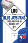 100 Things Blue Jays Fans Should Know & Do Before They Die - eBook