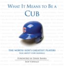 What It Means to Be a Cub : The North Side's Greatest Players Talk About Cubs Baseball - eBook