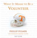 What It Means to Be a Volunteer : Phillip Fulmer and Tennessee's Greatest Players - eBook