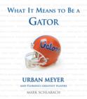 What It Means to Be a Gator : Urban Meyer and Florida's Greatest Players - eBook