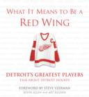 What It Means to Be a Red Wing : Detroit's Greatest Players Talk about Detroit Hockey - eBook