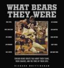What Bears They Were : Chicago Bears Greats Talk About Their Teams, Their Coaches, and the Times of Their Lives - eBook