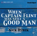 When Captain Flint Was Still a Good Man - eAudiobook