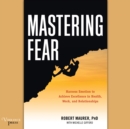 Mastering Fear : Harness Emotion to Achieve Excellence in Work, Health, and Relationships - eAudiobook