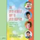 The Open-Hearted Way to Open Adoption : Helping Your Child Grow Up Whole - eAudiobook