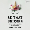 Be That Unicorn : Find Your Magic, Live Your Truth, and Share Your Shine - eAudiobook
