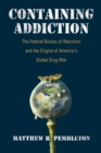 Containing Addiction : The Federal Bureau of Narcotics and the Origins of America's Global Drug War - Book