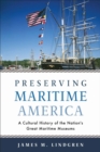 Preserving Maritime America : A Cultural History of the Nation's Great Maritime Museums - Book