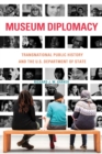 Museum Diplomacy : Transnational Public History and the U.S. Department of State - Book