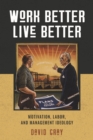 Work Better, Live Better : Motivation, Labor, and Management Ideology - Book
