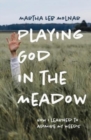 Playing God in the Meadow : How I Learned to Admire My Weeds - Book