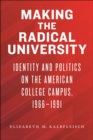 Making the Radical University : Identity and Politics on the American College Campus, 1966–1991 - Book