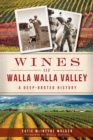 Wines of Walla Walla Valley : A Deep-Rooted History - eBook
