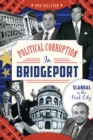 Political Corruption in Bridgeport : Scandal in the Park City - eBook