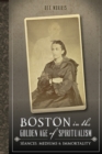 Boston in the Golden Age of Spiritualism : Seances, Mediums & Immortality - eBook