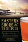 Eastern Shore Beer : The Heady History of Chesapeake Brewing - eBook