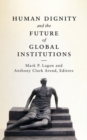 Human Dignity and the Future of Global Institutions - Book