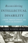 Reconsidering Intellectual Disability : L'Arche, Medical Ethics, and Christian Friendship - eBook