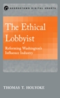 The Ethical Lobbyist : Reforming Washington's Influence Industry - eBook