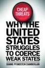 Cheap Threats : Why the United States Struggles to Coerce Weak States - Book
