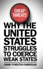 Cheap Threats : Why the United States Struggles to Coerce Weak States - Book