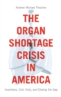 The Organ Shortage Crisis in America : Incentives, Civic Duty, and Closing the Gap - Book