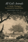 All God's Animals : A Catholic Theological Framework for Animal Ethics - eBook