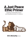 A Just Peace Ethic Primer : Building Sustainable Peace and Breaking Cycles of Violence - Book