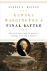 George Washington's Final Battle : The Epic Struggle to Build a Capital City and a Nation - Book