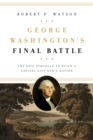 George Washington's Final Battle : The Epic Struggle to Build a Capital City and a Nation - eBook