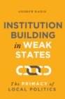 Institution Building in Weak States : The Primacy of Local Politics - eBook