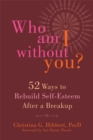 Who Am I Without You? : Fifty-Two Ways to Rebuild Self-Esteem After a Breakup - Book
