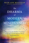 The Dharma of Modern Mindfulness : Discovering the Buddhist Teachings at the Heart of Mindfulness-Based Stress Reduction - Book