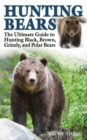 Hunting Bears : The Ultimate Guide to Hunting Black, Brown, Grizzly, and Polar Bears - eBook